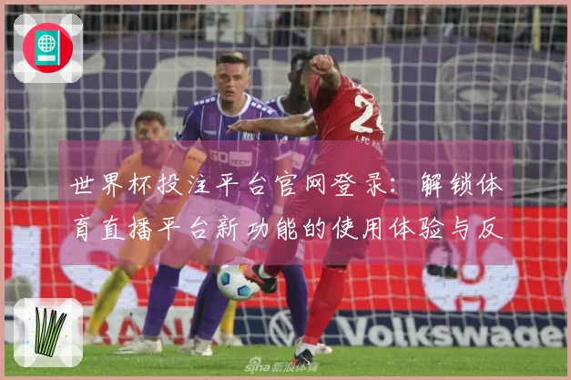 世界杯投注平台官网登录：解锁体育直播平台新功能的使用体验与反馈