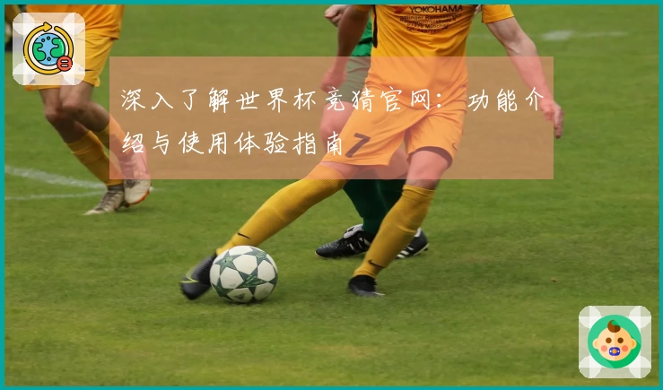 深入了解世界杯竞猜官网:功能介绍与使用体验指南