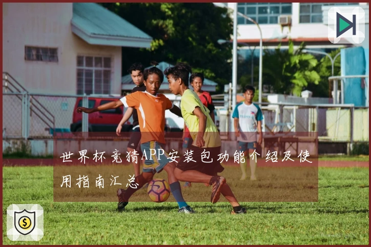 世界杯竞猜APP安装包功能介绍及使用指南汇总