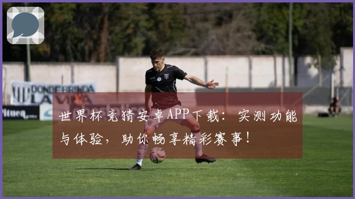 世界杯竞猜安卓APP下载：实测功能与体验，助你畅享精彩赛事！