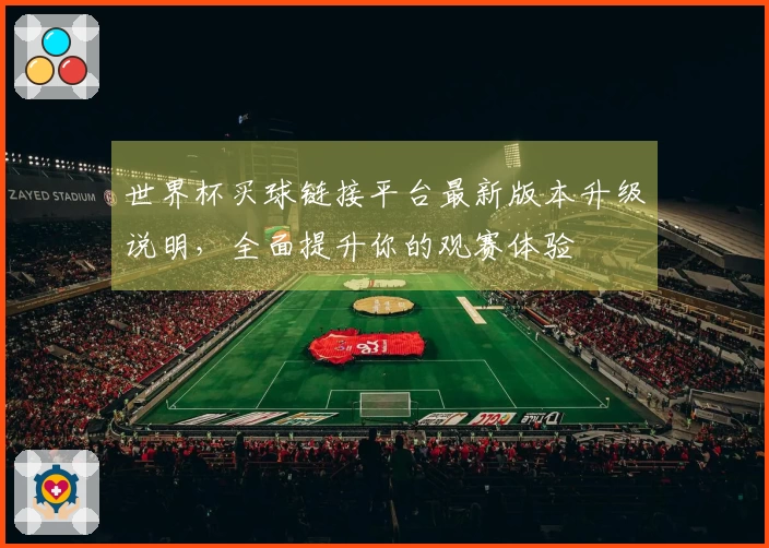世界杯买球链接平台最新版本升级说明，全面提升你的观赛体验