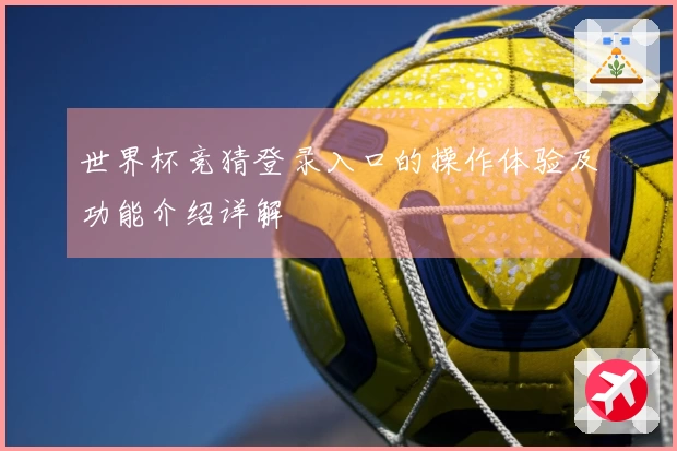 世界杯竞猜登录入口的操作体验及功能介绍详解