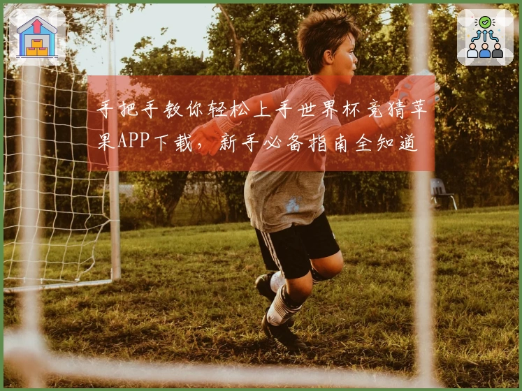 手把手教你轻松上手世界杯竞猜苹果APP下载，新手必备指南全知道