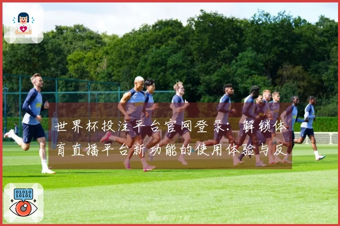 世界杯投注平台官网登录：解锁体育直播平台新功能的使用体验与反馈