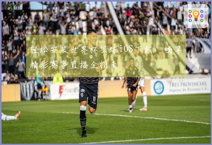 轻松安装世界杯买球iOS下载，畅享精彩赛事直播全指南