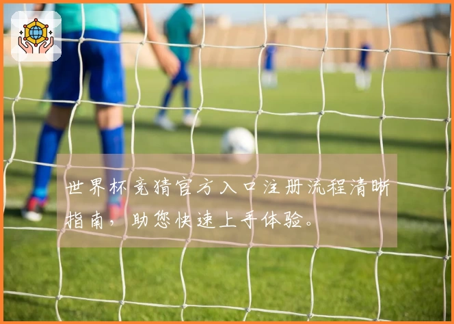 世界杯竞猜官方入口注册流程清晰指南,助您快速上手体验。