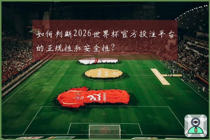 如何判断2026世界杯官方投注平台的正规性和安全性？