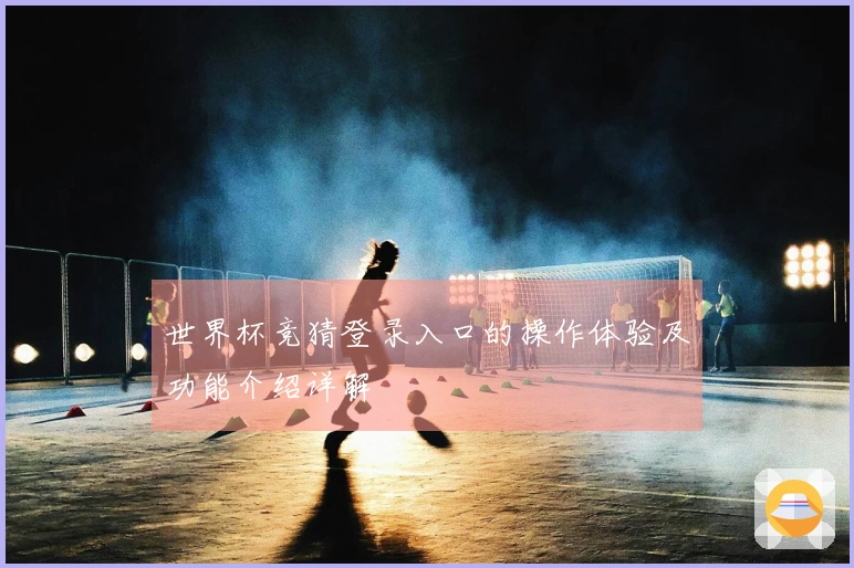 世界杯竞猜登录入口的操作体验及功能介绍详解