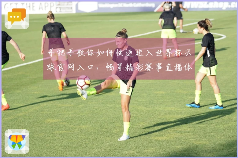 手把手教你如何快速进入世界杯买球官网入口，畅享精彩赛事直播体验